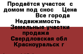 Продаётся участок (с домом под снос) › Цена ­ 150 000 - Все города Недвижимость » Земельные участки продажа   . Свердловская обл.,Красноуральск г.